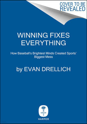 Winning Fixes Everything: How Baseball's Brightest Minds Created Sports' Biggest Mess