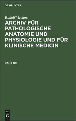 Rudolf Virchow: Archiv Für Pathologische Anatomie Und Physiologie Und Für Klinische Medicin. Band 108