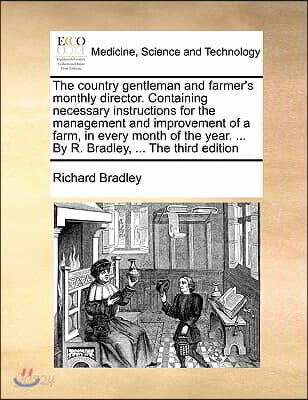 The Country Gentleman and Farmer's Monthly Director. Containing Necessary Instructions for the Management and Improvement of a Farm, in Every Month of