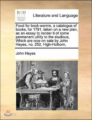 Food for book-worms. a catalogue of books, for 1791, taken on a new plan, as an essay to render it of some permanent utility to the studious, Which ar