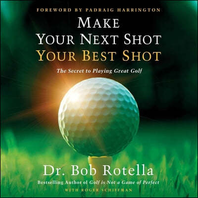 Make Your Next Shot Your Best Shot: The Secret to Playing Great Golf