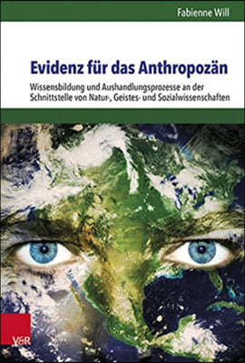 Evidenz Fur Das Anthropozan: Wissensbildung Und Aushandlungsprozesse an Der Schnittstelle Von Natur-, Geistes- Und Sozialwissenschaften
