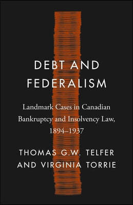 Debt and Federalism: Landmark Cases in Canadian Bankruptcy and Insolvency Law, 1894-1937