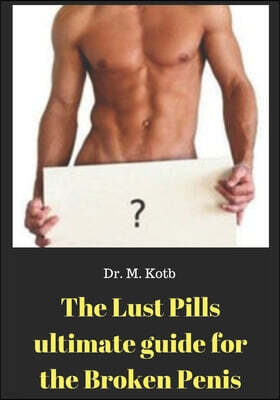 The Lust Pills Ultimate Guide for the Broken Penis: Viagra, Levitra and Cialis - Mistakes to avoid and How to use them Correctly to Boost your sexual