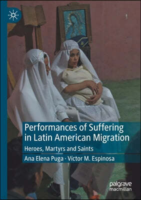 Performances of Suffering in Latin American Migration: Heroes, Martyrs and Saints