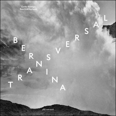 Bernina Transversal. Guido Baselgia--Bearth & Deplazes: Architecture and Photography--Intervention and Reaction