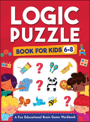 Logic Puzzles for Kids Ages 6-8: A Fun Educational Brain Game Workbook for Kids With Answer Sheet: Brain Teasers, Math, Mazes, Logic Games, And More F