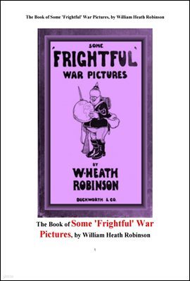   ׸. The Book of Some 'Frightful' War Pictures, by William Heath Robinson