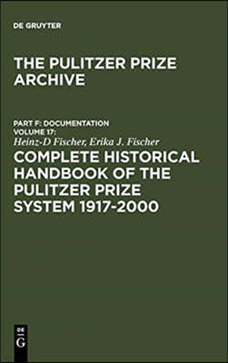Complete Historical Handbook of the Pulitzer Prize System 1917-2000: Decision-Making Processes in All Award Categories Based on Unpublished Sources