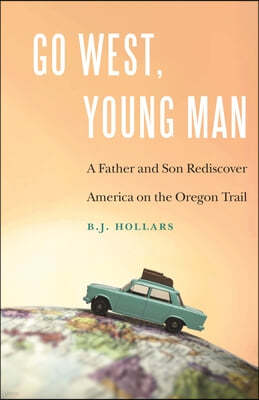 Go West, Young Man: A Father and Son Rediscover America on the Oregon Trail