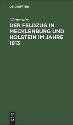 Der Feldzug in Mecklenburg Und Holstein Im Jahre 1813: Ein Beitrag Zur Kriegsgeschichte Dieses Jahres