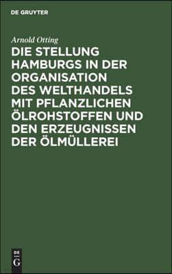 Die Stellung Hamburgs in Der Organisation Des Welthandels Mit Pflanzlichen Ölrohstoffen Und Den Erzeugnissen Der Ölmüllerei