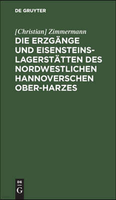 Die Erzgänge Und Eisensteins-Lagerstätten Des Nordwestlichen Hannoverschen Ober-Harzes