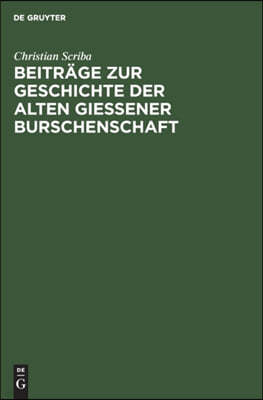 Beiträge Zur Geschichte Der Alten Gießener Burschenschaft: Burschenschaftliche Lebensbilder Aus Dem Jahre Der Großen Relegation (1828)