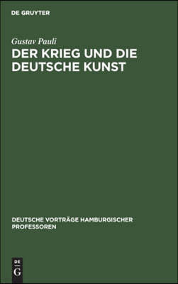 Der Krieg Und Die Deutsche Kunst: Vortrag, Gehalten Am 20. November 1914 in Der Reihe Der "Deutschen Vorträge Hamburgischer Professoren"