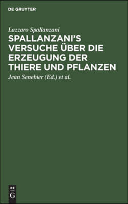 Spallanzani's Versuche Über Die Erzeugung Der Thiere Und Pflanzen: Nebst Des Herrn Johann Senebier's Entwurf Einer Geschichte Der Organisirten Körper