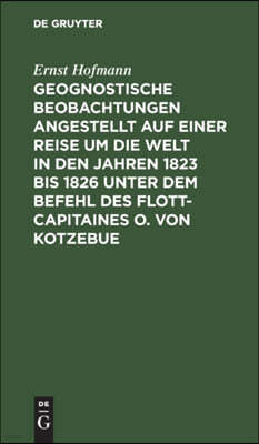 Geognostische Beobachtungen Angestellt Auf Einer Reise Um Die Welt in Den Jahren 1823 Bis 1826 Unter Dem Befehl Des Flott-Capitaines O. Von Kotzebue