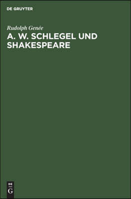 A. W. Schlegel Und Shakespeare: Ein Beitrag Zur Würdigung Der Schlegelschen Übersetzungen