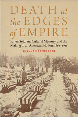Death at the Edges of Empire: Fallen Soldiers, Cultural Memory, and the Making of an American Nation, 1863-1921