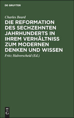 Die Reformation Des Sechzehnten Jahrhunderts in Ihrem Verhältniss Zum Modernen Denken Und Wissen: Zwölf Hibbert-Vorlesungen