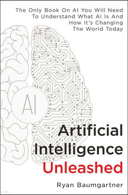 Artificial Intelligence Unleashed: The Only Book On AI You Will Need To Understand What AI Is And How It's Changing The World Today