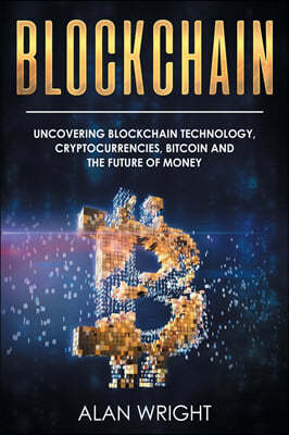 Blockchain: Uncovering Blockchain Technology, Cryptocurrencies, Bitcoin and the Future of Money: Blockchain and Cryptocurrency Exp