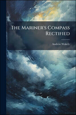 The Mariner's Compass Rectified: Containing Tables Shewing The True Hour Of The Day, The Sun Being Upon Any Point Of The Compass