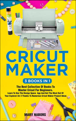 Cricut Maker (3 Books in 1)