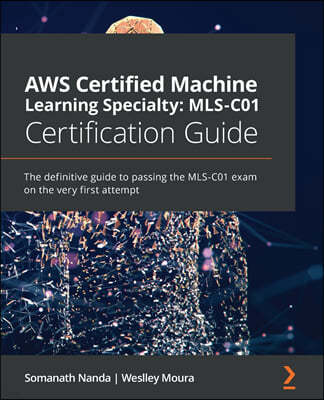 AWS Certified Machine Learning Specialty MLS-C01 Certification Guide: The definitive guide to passing the MLS-C01 exam on the very first attempt
