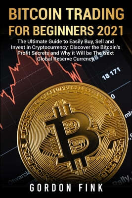 Bitcoin Trading For Beginners 2021: The Ultimate Guide to Easily Buy, Sell and Invest in Cryptocurrency: Discover the Bitcoin's Profit Secrets and Why