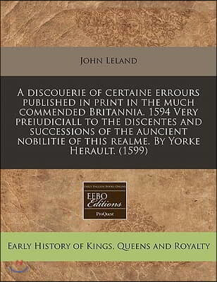 A   Discouerie of Certaine Errours Published in Print in the Much Commended Britannia. 1594 Very Preiudiciall to the Discentes and Successions of the