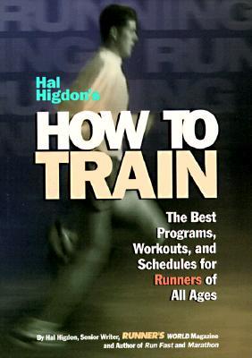 Hal Higdon's How to Train: The Best Programs, Workouts, and Schedules for Runners of All Ages