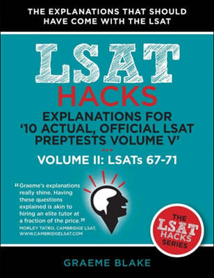 Explanations for '10 Actual, Official LSAT PrepTests Volume V': LSATs 62-71 - Volume II: LSATs 67-71 (LSAT Hacks)