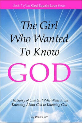 The Girl Who Wanted to Know God: The Story of One Girl Who Went from Knowing about God to Knowing God