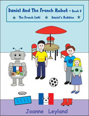 Daniel and the French Robot - Book 2: Two Lovely Stories in English Teaching French to 3 - 7 Year Olds: The French Caf? / Daniel's Hobbies