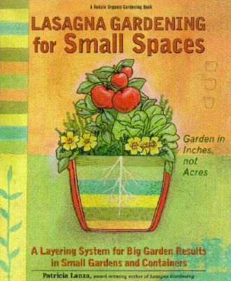 Lasagna Gardening for Small Spaces: A Layering System for Big Results in Small Gardens and Containers