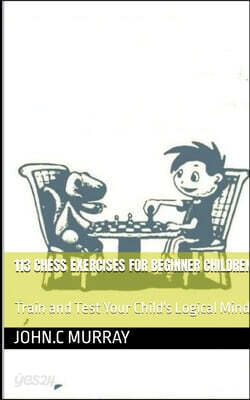 113 Chess Exercises for Beginner Children: : Train and Test Your Child's Logical Mind