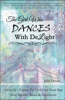 The Girl Who Dances With Delight: Liven Up, Lighten Up, Let Your Heart Sing Daily Rhythm, Ritual, & Enrichment Dance with Delight