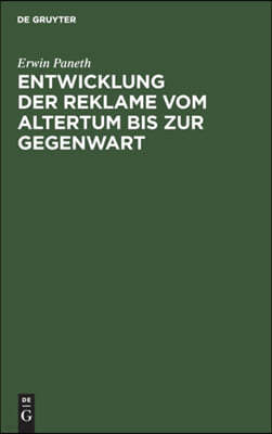 Entwicklung Der Reklame Vom Altertum Bis Zur Gegenwart: Erfolgreiche Mittel Der Geschäfts-, Personen- Und Ideenreklame Aus Allen Zeiten Und Ländern