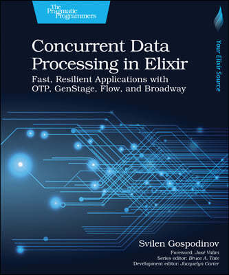 Concurrent Data Processing in Elixir: Fast, Resilient Applications with Otp, Genstage, Flow, and Broadway