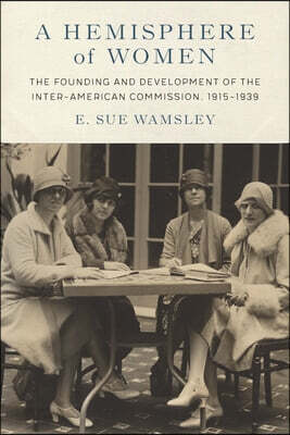 A Hemisphere of Women: The Founding and Development of the Inter-American Commission, 1915-1939