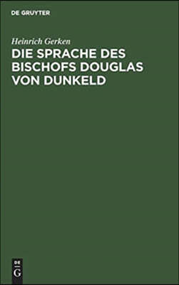 Die Sprache Des Bischofs Douglas Von Dunkeld: (Vocalismus Und Consonantismus Der Reimwörter). Nebst Anhang: Zur Echtheitsfrage Des "King Hart"