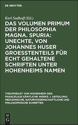 Das Volumen Primum Der Philosophia Magna. Spuria: Unechte, Von Johannes Huser Groeßtenteils Für Echt Gehaltene Schriften Unter Hohenheims Namen