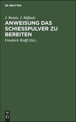 Anweisung Das Schießpulver Zu Bereiten: Enthaltend Die Gewinnung Und Das Raffiniren Des Salpeters, Die Bereitung Der Kohle, Reinigungs Des Schweffels,