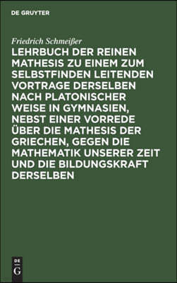 Lehrbuch Der Reinen Mathesis Zu Einem Zum Selbstfinden Leitenden Vortrage Derselben Nach Platonischer Weise in Gymnasien, Nebst Einer Vorrede Über Die