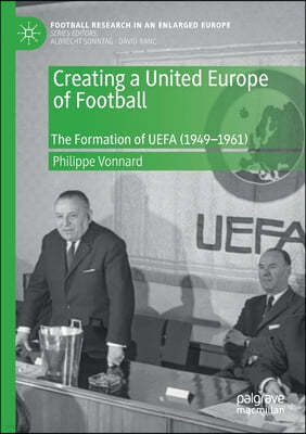 Creating a United Europe of Football: The Formation of Uefa (1949-1961)