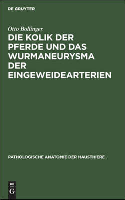 Die Kolik Der Pferde Und Das Wurmaneurysma Der Eingeweidearterien: Eine Pathologisch-Anatomische Und Klinische Untersuchung