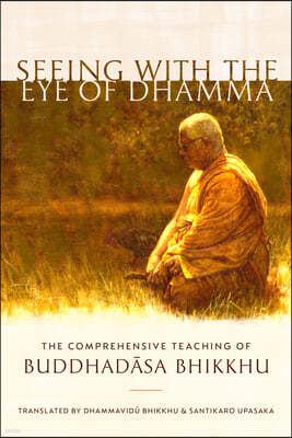 Seeing with the Eye of Dhamma: The Comprehensive Teaching of Buddhadasa Bhikkhu