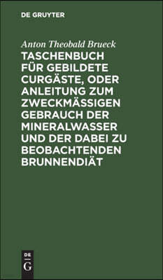 Taschenbuch Für Gebildete Curgäste, Oder Anleitung Zum Zweckmäßigen Gebrauch Der Mineralwasser Und Der Dabei Zu Beobachtenden Brunnendiät