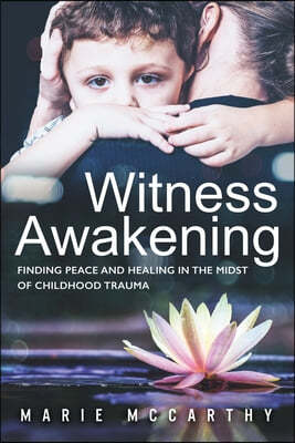 Witness Awakening: Finding Peace and Healing in the Midst of Childhood Trauma